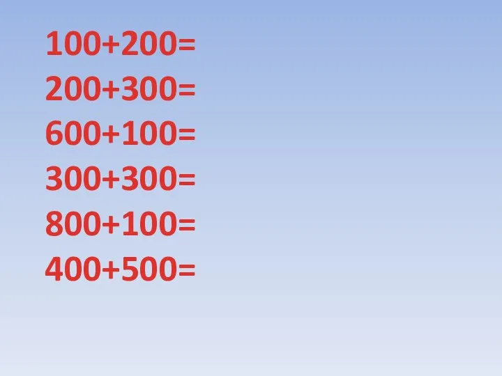 100+200= 200+300= 600+100= 300+300= 800+100= 400+500=