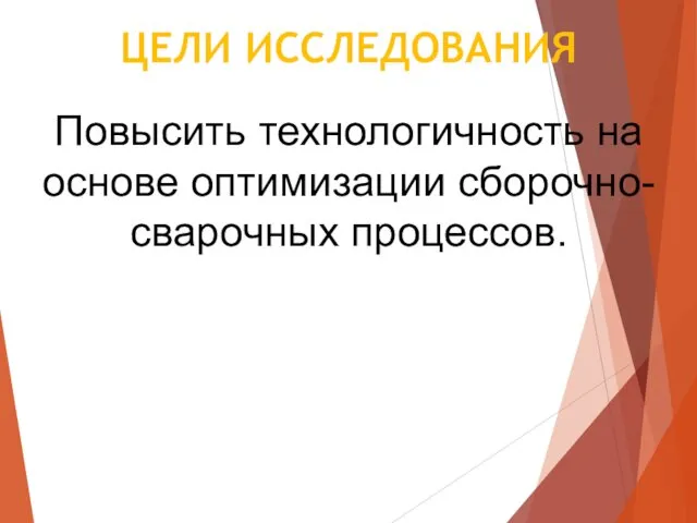 ЦЕЛИ ИССЛЕДОВАНИЯ Повысить технологичность на основе оптимизации сборочно-сварочных процессов.