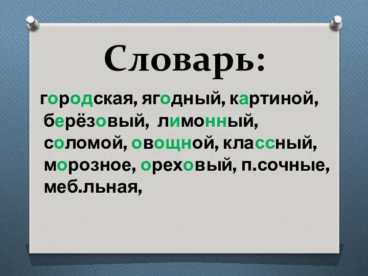 Словарь: городская, ягодный, картиной, берёзовый, лимонный, соломой, овощной, классный, морозное, ореховый, п.сочные, меб.льная,