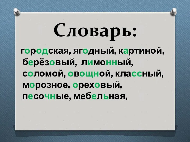 Словарь: городская, ягодный, картиной, берёзовый, лимонный, соломой, овощной, классный, морозное, ореховый, песочные, мебельная,