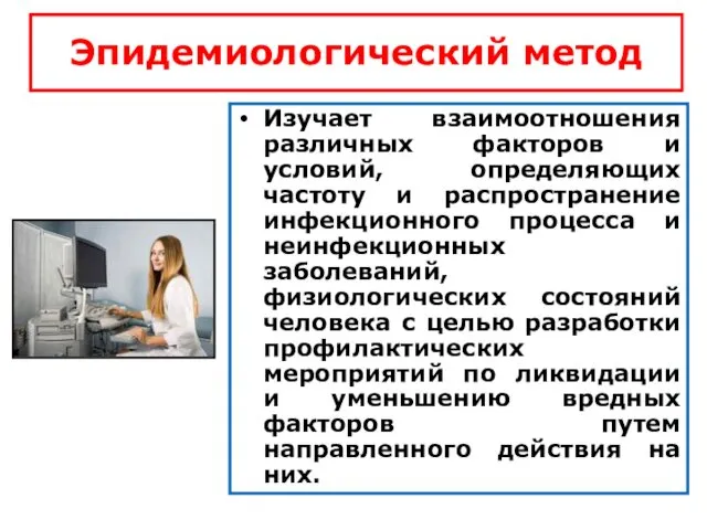 Эпидемиологический метод Изучает взаимоотношения различных факторов и условий, определяющих частоту