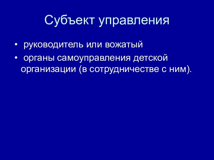 Субъект управления руководитель или вожатый органы самоуправления детской организации (в сотрудничестве с ним).