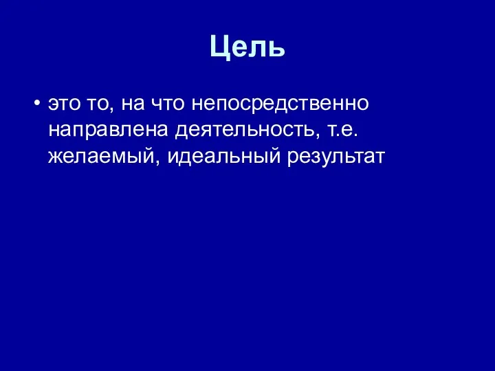 Цель это то, на что непосредственно направлена деятельность, т.е. желаемый, идеальный результат