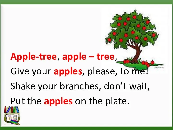 Apple-tree, apple – tree, Give your apples, please, to me! Shake your branches,