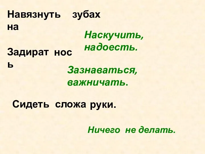 Навязнуть на зубах Наскучить, надоесть. Задирать нос Зазнаваться, важничать. руки. Ничего не делать. Сидеть сложа