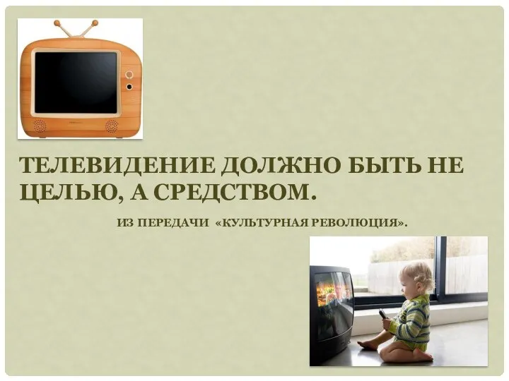 Телевидение должно быть не целью, а средством. Из передачи «Культурная революция».