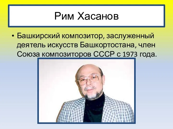 Рим Хасанов Башкирский композитор, заслуженный деятель искусств Башкортостана, член Союза композиторов СССР с 1973 года.