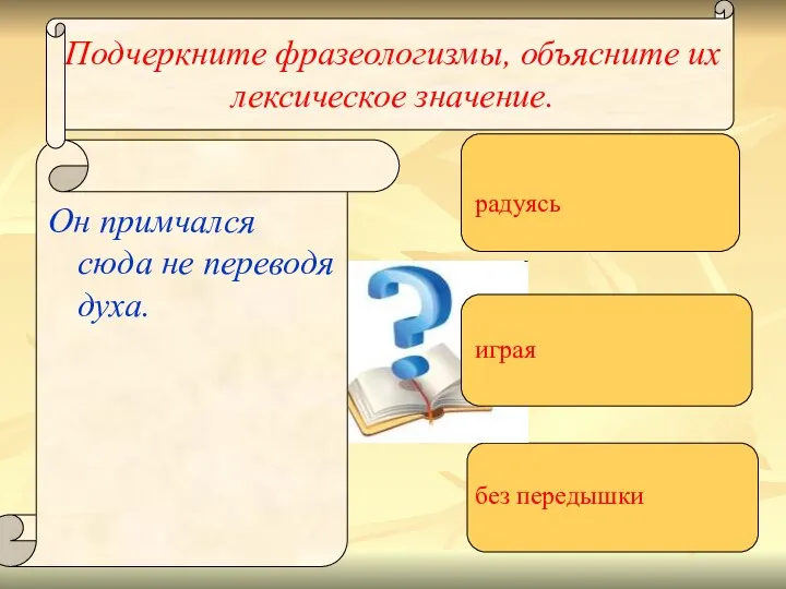 Подчеркните фразеологизмы, объясните их лексическое значение. Он примчался сюда не переводя духа. радуясь играя без передышки