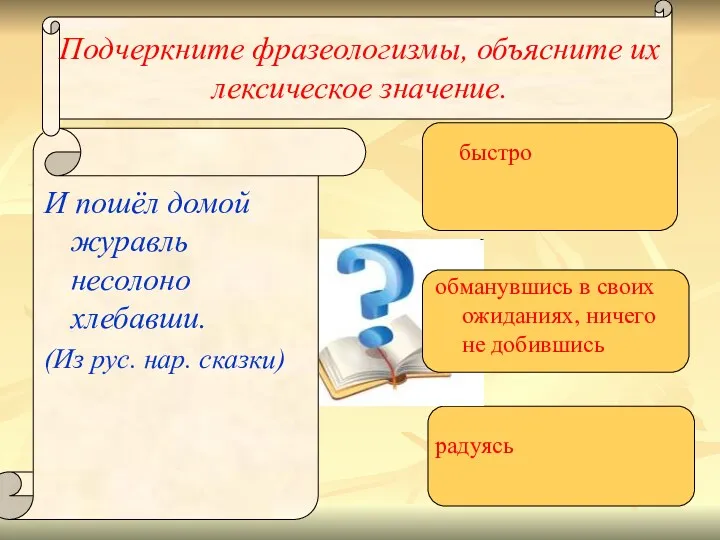 Подчеркните фразеологизмы, объясните их лексическое значение. И пошёл домой журавль