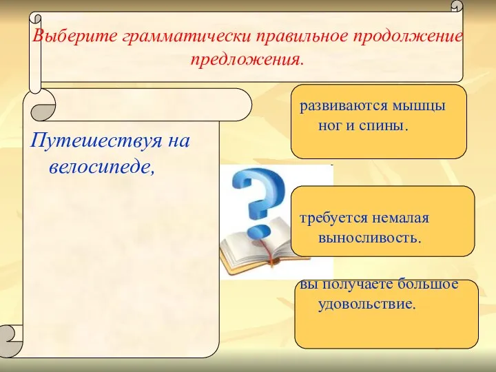 Выберите грамматически правильное продолжение предложения. Путешествуя на велосипеде, развиваются мышцы