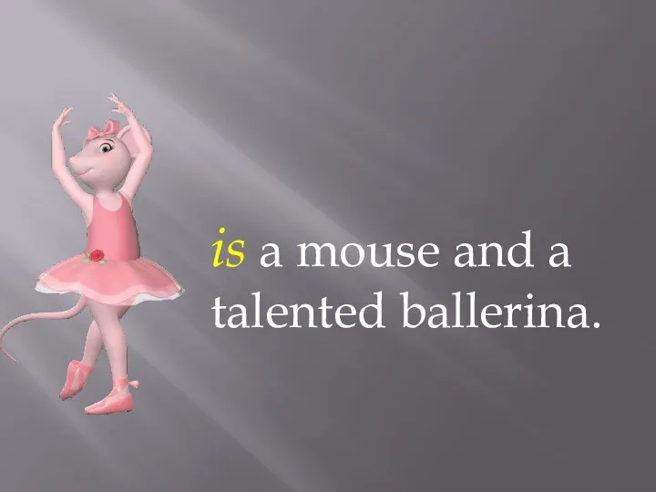 is a mouse and a talented ballerina.