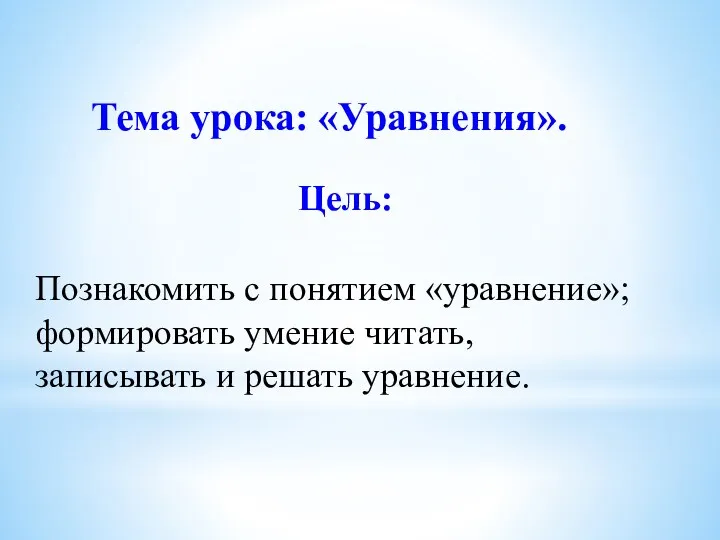 Цель: Тема урока: «Уравнения». Познакомить с понятием «уравнение»; формировать умение читать, записывать и решать уравнение.