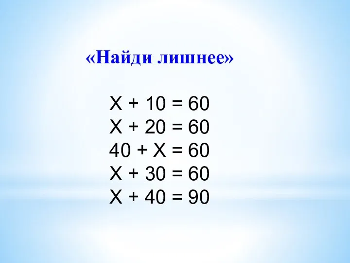 «Найди лишнее» Х + 10 = 60 Х + 20 = 60 40