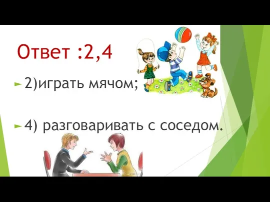 Ответ :2,4 2)играть мячом; 4) разговаривать с соседом.