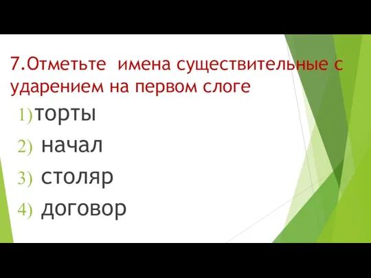 7.Отметьте имена существительные с ударением на первом слоге торты начал столяр договор