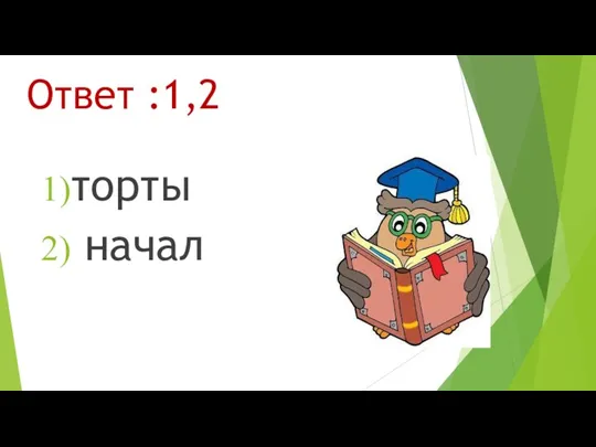 Ответ :1,2 торты начал