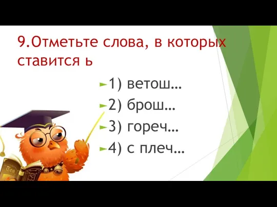 9.Отметьте слова, в которых ставится ь 1) ветош… 2) брош… 3) гореч… 4) с плеч…