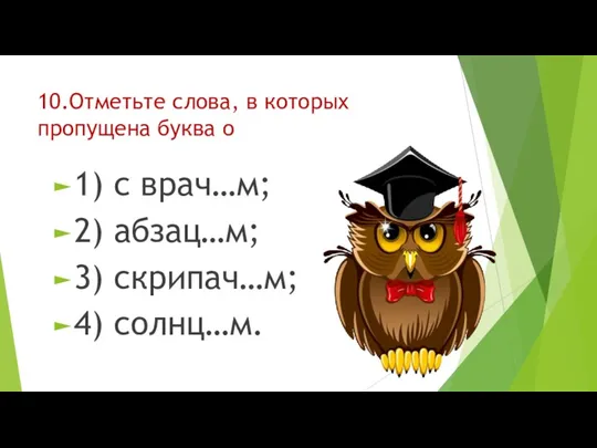 10.Отметьте слова, в которых пропущена буква о 1) с врач…м; 2) абзац…м; 3) скрипач…м; 4) солнц…м.