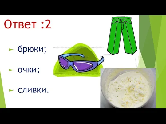 Ответ :2 брюки; очки; сливки.