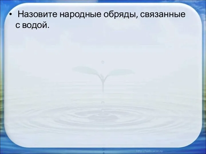 Назовите народные обряды, связанные с водой. Ответ: Крещение младенца, Обливание