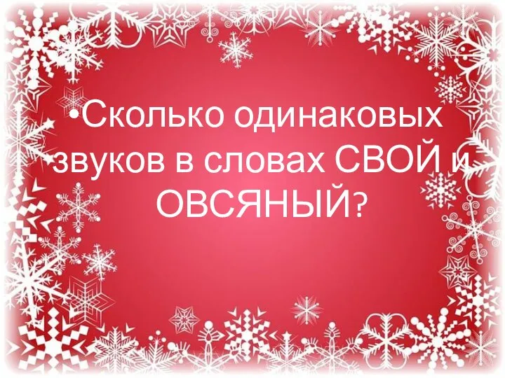 Сколько одинаковых звуков в словах СВОЙ и ОВСЯНЫЙ?