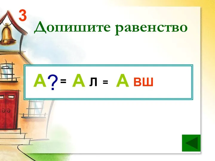 Допишите равенство 3 = Л ВШ = ? А А А