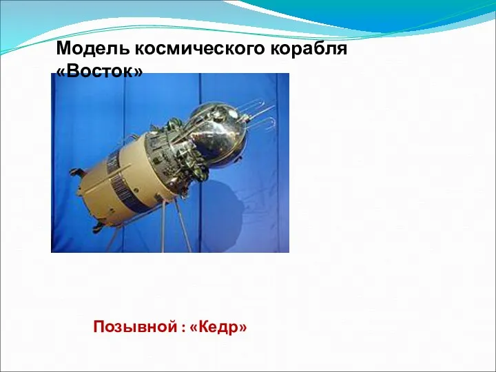 Позывной : «Кедр» Модель космического корабля «Восток»
