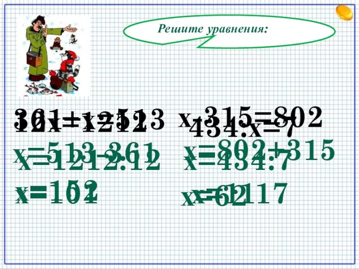 Решите уравнения: 12х=1212 х=513-361 х=152 х-315=802 х=802+315 х=1117 361+х=513 х=1212:12 х=101 434:х=7 х=434:7 х=62