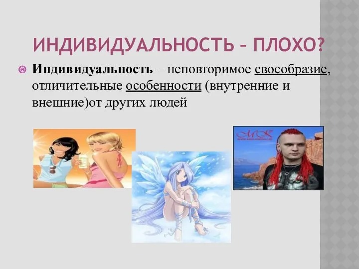 ИНДИВИДУАЛЬНОСТЬ – ПЛОХО? Индивидуальность – неповторимое своеобразие, отличительные особенности (внутренние и внешние)от других людей