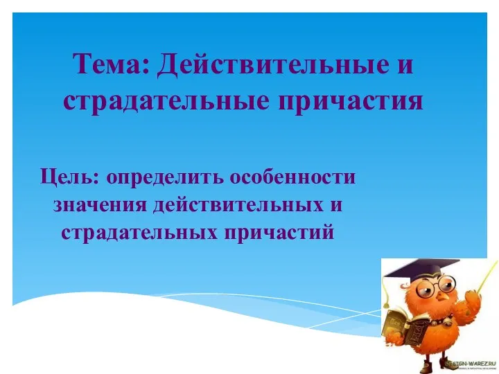 Тема: Действительные и страдательные причастия Цель: определить особенности значения действительных и страдательных причастий