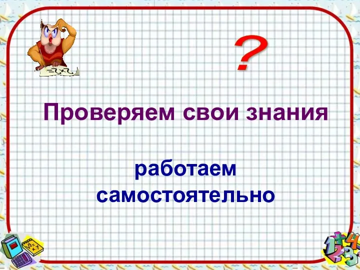 ? Проверяем свои знания работаем самостоятельно