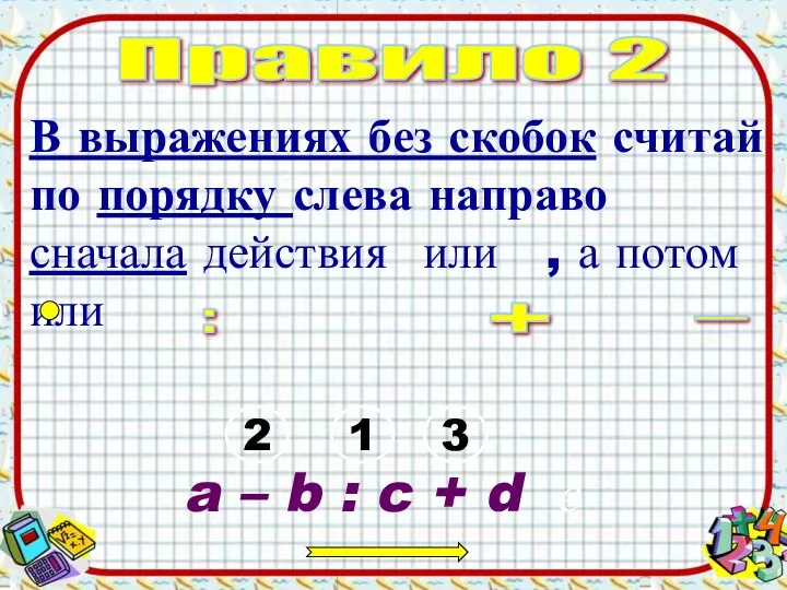 Правило 2 В выражениях без скобок считай по порядку слева