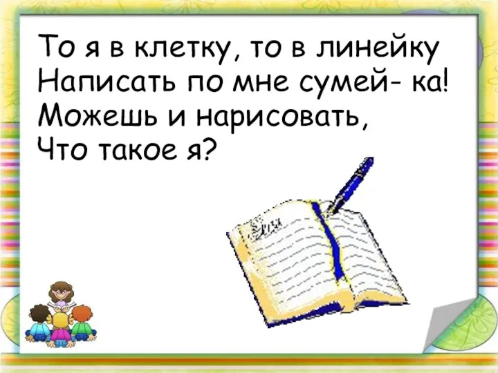 То я в клетку, то в линейку Написать по мне сумей- ка! Можешь