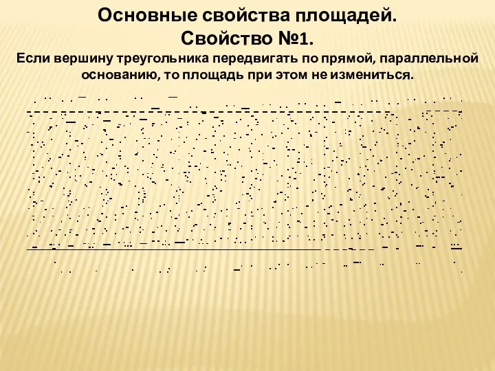 Основные свойства площадей. Свойство №1. Если вершину треугольника передвигать по прямой, параллельной основанию,