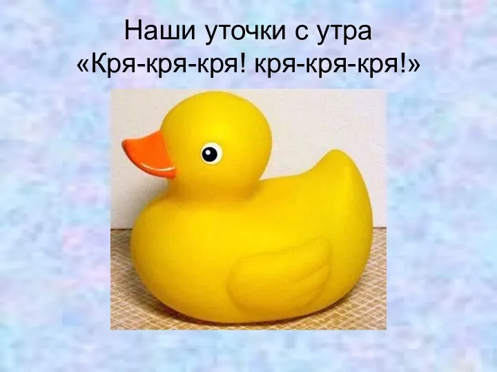 Наши уточки с утра «Кря-кря-кря! кря-кря-кря!»