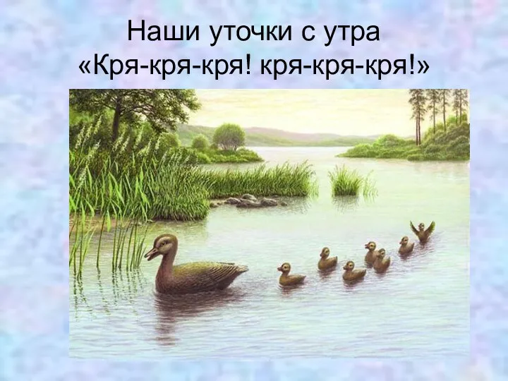 Наши уточки с утра «Кря-кря-кря! кря-кря-кря!»