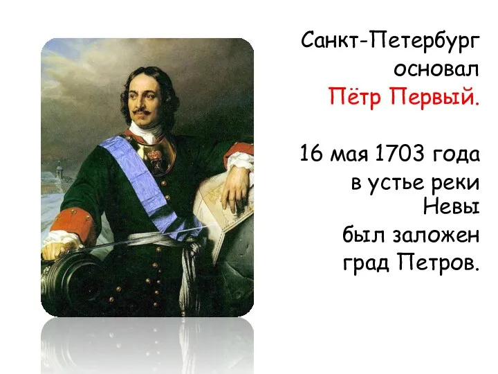 Санкт-Петербург основал Пётр Первый. 16 мая 1703 года в устье реки Невы был заложен град Петров.