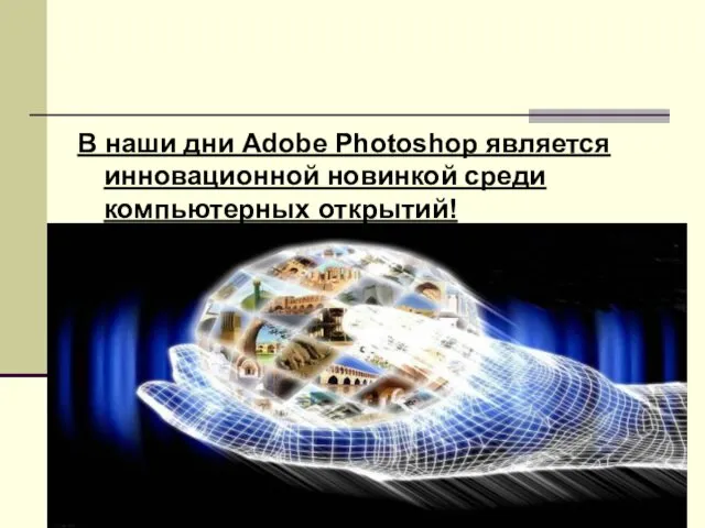 В наши дни Adobe Photoshop является инновационной новинкой среди компьютерных открытий!