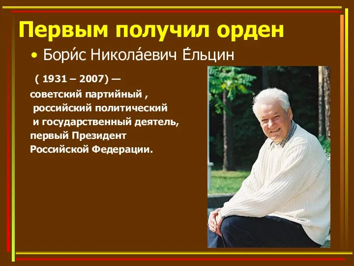 Первым получил орден Бори́с Никола́евич Е́льцин ( 1931 – 2007)