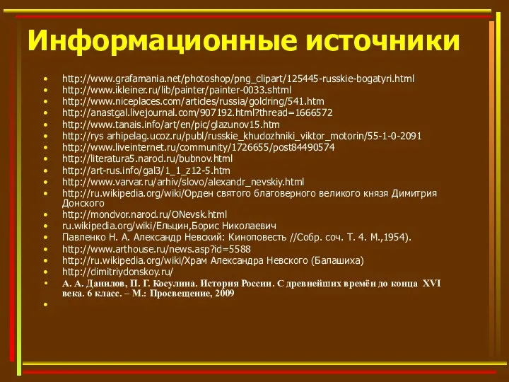 Информационные источники http://www.grafamania.net/photoshop/png_clipart/125445-russkie-bogatyri.html http://www.ikleiner.ru/lib/painter/painter-0033.shtml http://www.niceplaces.com/articles/russia/goldring/541.htm http://anastgal.livejournal.com/907192.html?thread=1666572 http://www.tanais.info/art/en/pic/glazunov15.htm http://rys arhipelag.ucoz.ru/publ/russkie_khudozhniki_viktor_motorin/55-1-0-2091 http://www.liveinternet.ru/community/1726655/post84490574