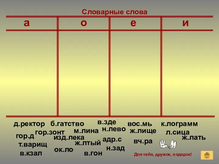 Для тебя, дружок, подарок! Словарные слова а о е и