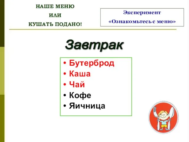 НАШЕ МЕНЮ ИЛИ КУШАТЬ ПОДАНО! Завтрак Бутерброд Каша Чай Кофе Яичница Эксперимент «Ознакомьтесь с меню»