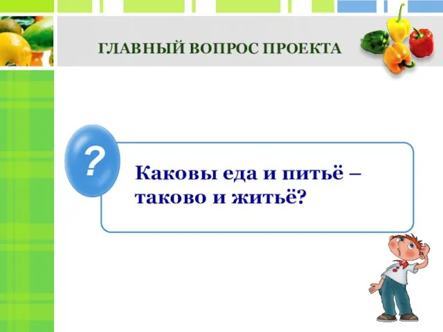 ГЛАВНЫЙ ВОПРОС ПРОЕКТА ? Каковы еда и питьё – таково и житьё?