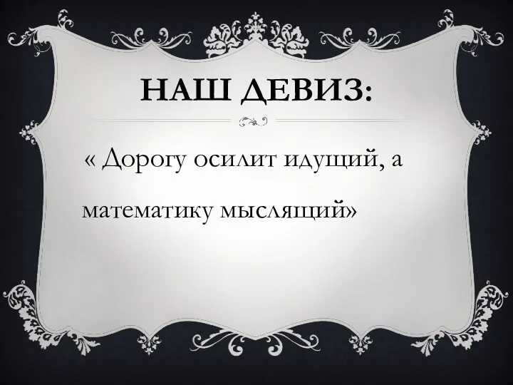 Наш девиз: « Дорогу осилит идущий, а математику мыслящий»