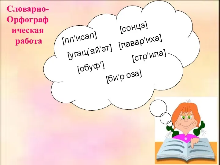 Словарно-Орфографическая работа [пл’исал] [сонцэ] [угащ’ай’эт] [павар’иха] [обуф’] [стр’ила] [би’р’оза]