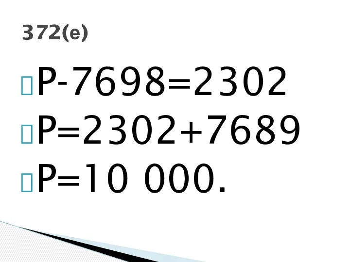 P-7698=2302 P=2302+7689 P=10 000. 372(е)