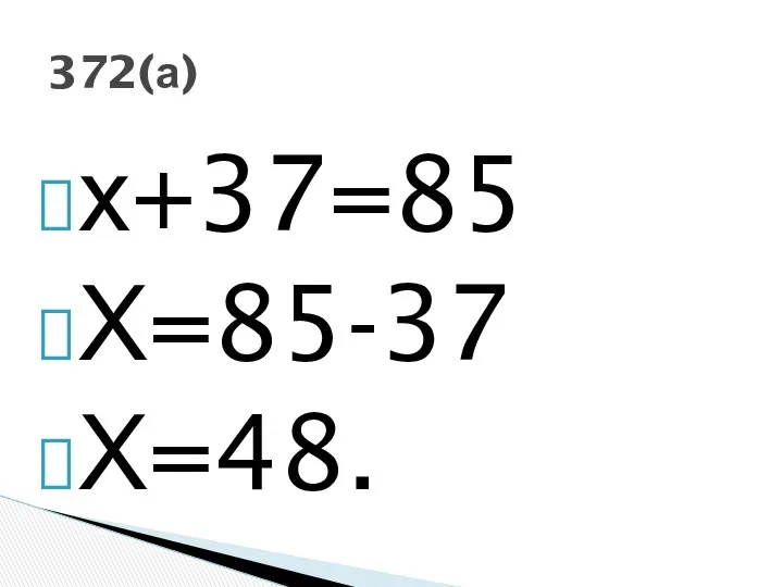 х+37=85 Х=85-37 Х=48. 372(а)