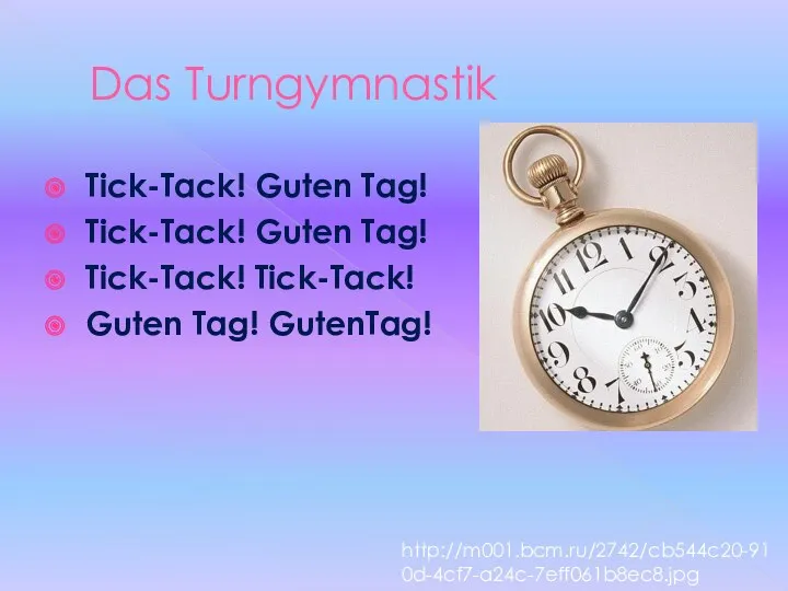 Das Turngymnastik Tick-Tack! Guten Tag! Tick-Tack! Guten Tag! Tick-Tack! Tick-Tack! Guten Tag! GutenTag! http://m001.bcm.ru/2742/cb544c20-910d-4cf7-a24c-7eff061b8ec8.jpg