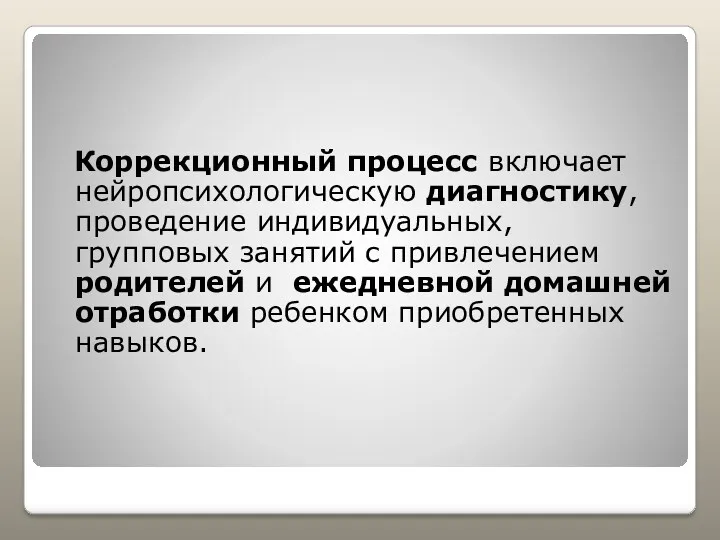 Коррекционный процесс включает нейропсихологическую диагностику, проведение индивидуальных, групповых занятий с