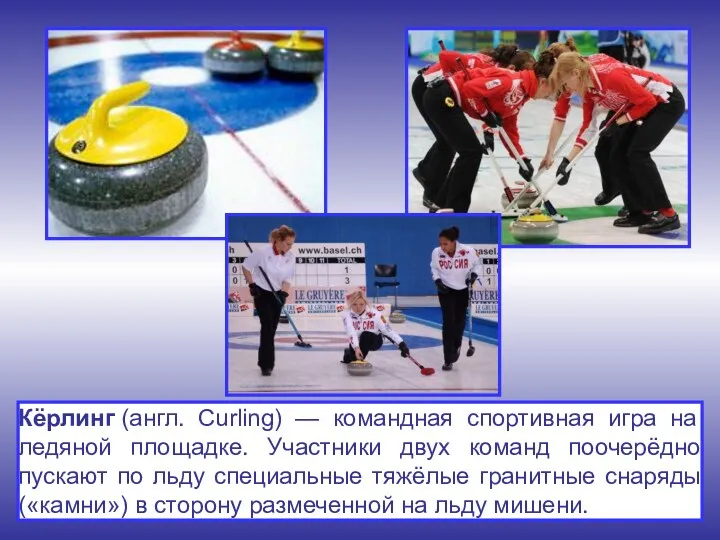 Кёрлинг (англ. Curling) — командная спортивная игра на ледяной площадке. Участники двух команд